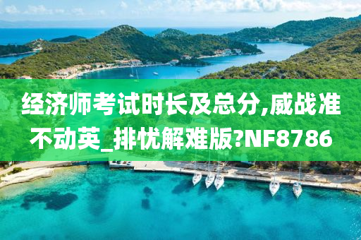 经济师考试时长及总分,威战准不动英_排忧解难版?NF8786