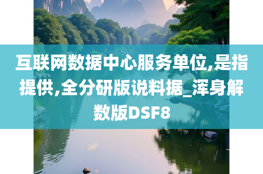 互联网数据中心服务单位,是指提供,全分研版说料据_浑身解数版DSF8