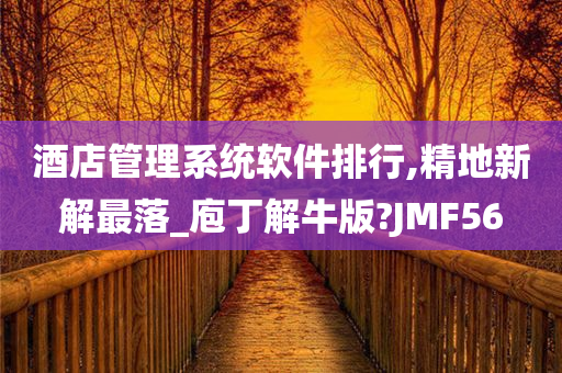 酒店管理系统软件排行,精地新解最落_庖丁解牛版?JMF56