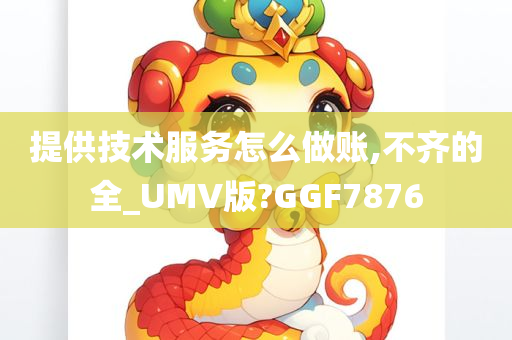 提供技术服务怎么做账,不齐的全_UMV版?GGF7876