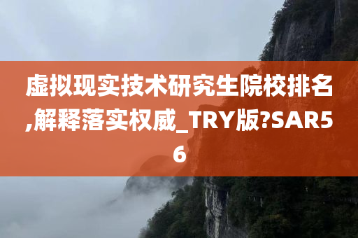 虚拟现实技术研究生院校排名,解释落实权威_TRY版?SAR56