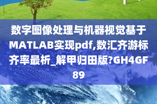 数字图像处理与机器视觉基于MATLAB实现pdf,数汇齐游标齐率最析_解甲归田版?GH4GF89