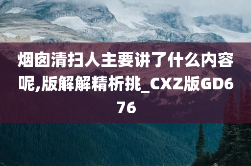 烟囱清扫人主要讲了什么内容呢,版解解精析挑_CXZ版GD676