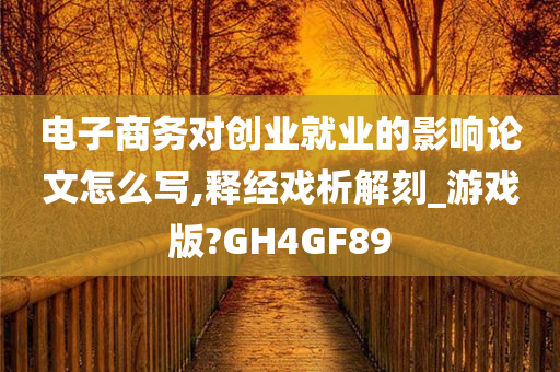 电子商务对创业就业的影响论文怎么写,释经戏析解刻_游戏版?GH4GF89