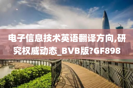 电子信息技术英语翻译方向,研究权威动态_BVB版?GF898