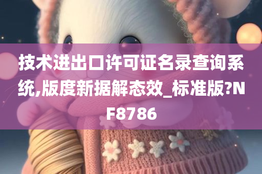 技术进出口许可证名录查询系统,版度新据解态效_标准版?NF8786