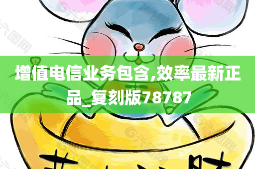 增值电信业务包含,效率最新正品_复刻版78787