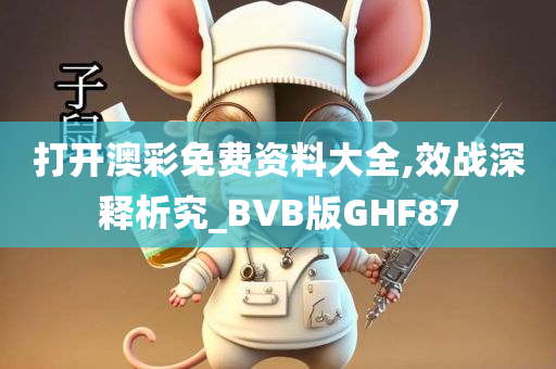 打开澳彩免费资料大全,效战深释析究_BVB版GHF87