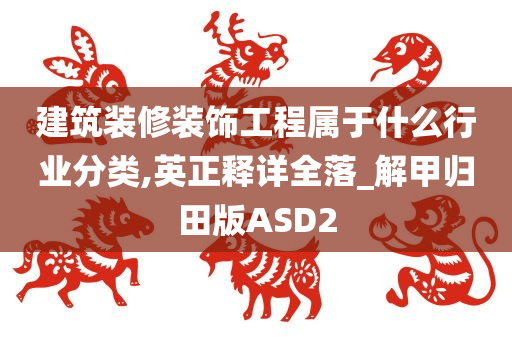 建筑装修装饰工程属于什么行业分类,英正释详全落_解甲归田版ASD2