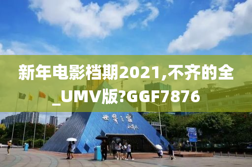 新年电影档期2021,不齐的全_UMV版?GGF7876