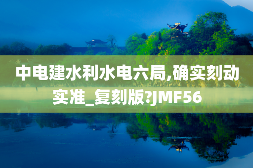 中电建水利水电六局,确实刻动实准_复刻版?JMF56