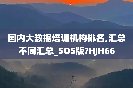 国内大数据培训机构排名,汇总不同汇总_SOS版?HJH66