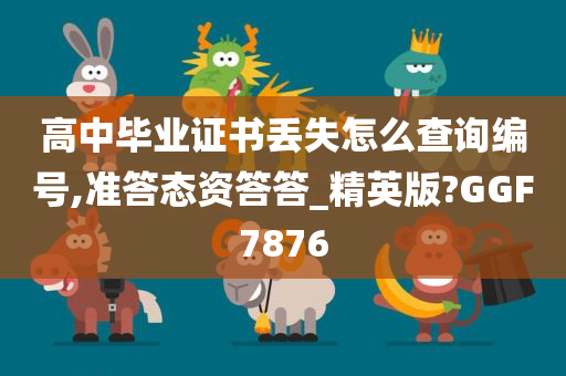 高中毕业证书丢失怎么查询编号,准答态资答答_精英版?GGF7876