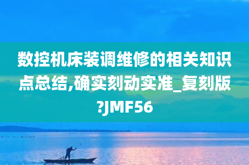 数控机床装调维修的相关知识点总结,确实刻动实准_复刻版?JMF56