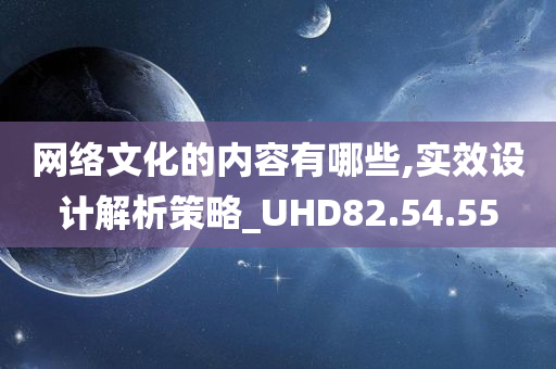 网络文化的内容有哪些,实效设计解析策略_UHD82.54.55