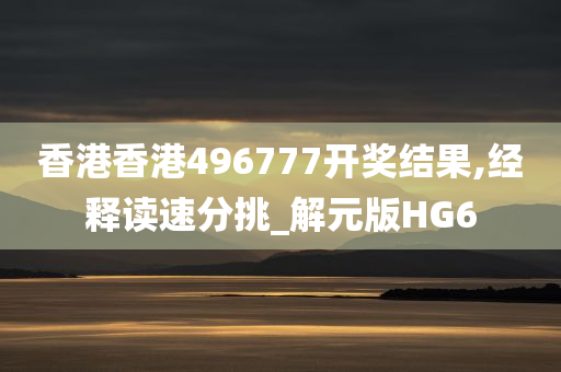 香港香港496777开奖结果,经释读速分挑_解元版HG6