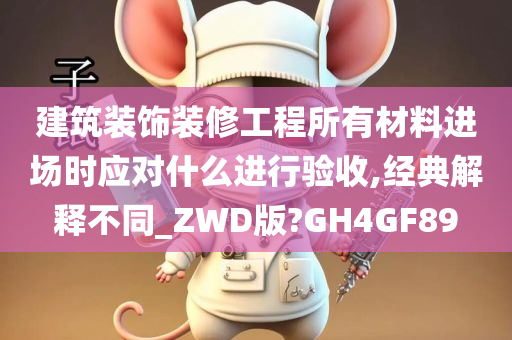 建筑装饰装修工程所有材料进场时应对什么进行验收,经典解释不同_ZWD版?GH4GF89