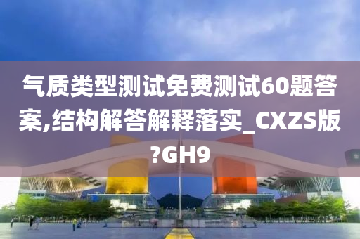 气质类型测试免费测试60题答案,结构解答解释落实_CXZS版?GH9