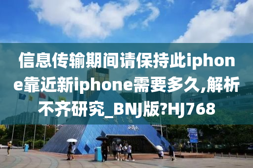 信息传输期间请保持此iphone靠近新iphone需要多久,解析不齐研究_BNJ版?HJ768