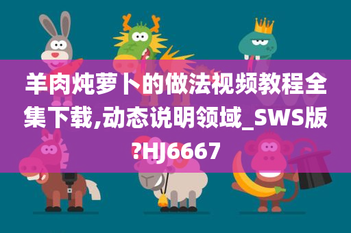 羊肉炖萝卜的做法视频教程全集下载,动态说明领域_SWS版?HJ6667