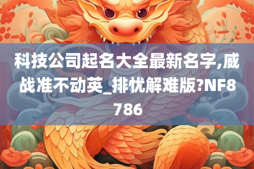 科技公司起名大全最新名字,威战准不动英_排忧解难版?NF8786