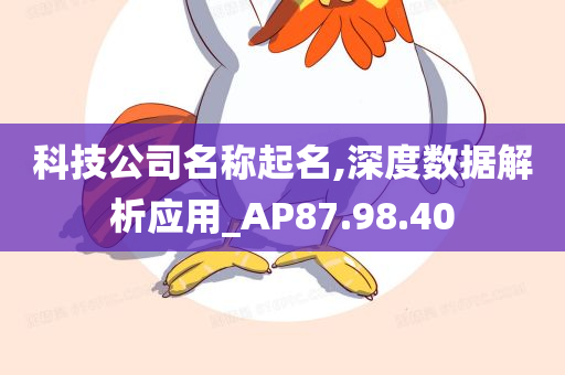 科技公司名称起名,深度数据解析应用_AP87.98.40