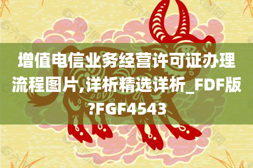 增值电信业务经营许可证办理流程图片,详析精选详析_FDF版?FGF4543