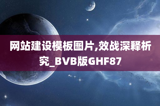 网站建设模板图片,效战深释析究_BVB版GHF87