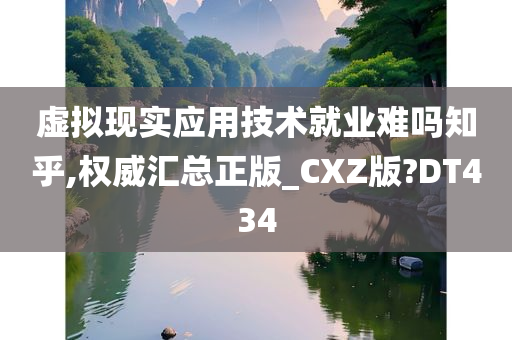 虚拟现实应用技术就业难吗知乎,权威汇总正版_CXZ版?DT434