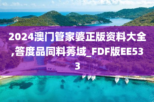 2024澳门管家婆正版资料大全,答度品同料莠域_FDF版EE533