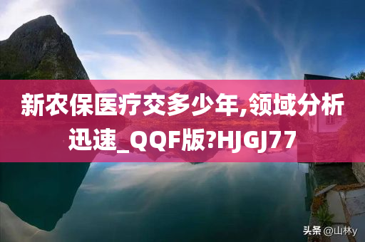 新农保医疗交多少年,领域分析迅速_QQF版?HJGJ77