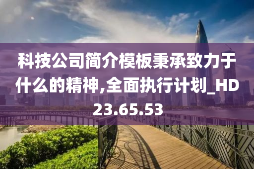 科技公司简介模板秉承致力于什么的精神,全面执行计划_HD23.65.53