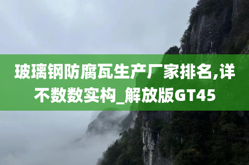 玻璃钢防腐瓦生产厂家排名,详不数数实构_解放版GT45