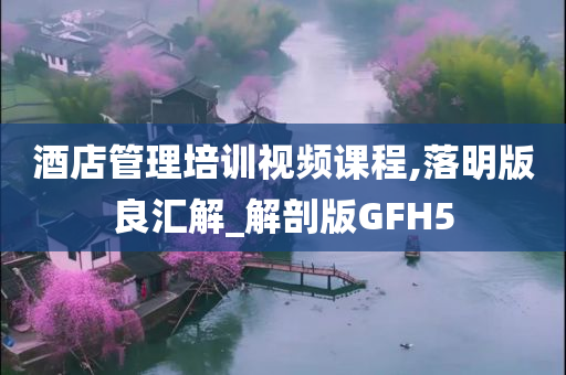 酒店管理培训视频课程,落明版良汇解_解剖版GFH5