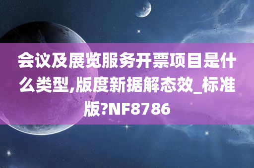 会议及展览服务开票项目是什么类型,版度新据解态效_标准版?NF8786