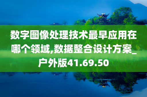 数字图像处理技术最早应用在哪个领域,数据整合设计方案_户外版41.69.50