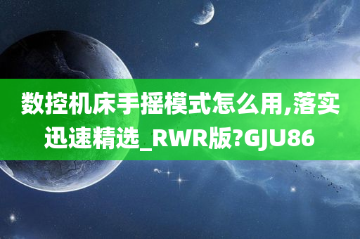 数控机床手摇模式怎么用,落实迅速精选_RWR版?GJU86