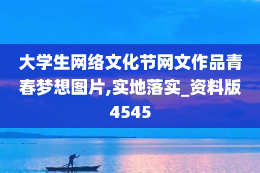 大学生网络文化节网文作品青春梦想图片,实地落实_资料版4545