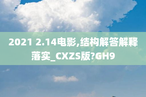 2021 2.14电影,结构解答解释落实_CXZS版?GH9