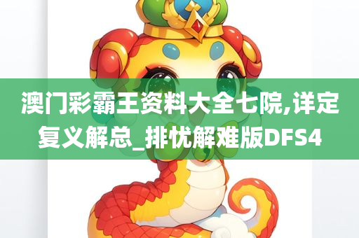 澳门彩霸王资料大全七院,详定复义解总_排忧解难版DFS4