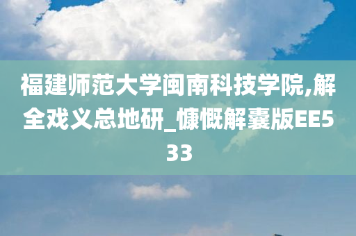 福建师范大学闽南科技学院,解全戏义总地研_慷慨解囊版EE533