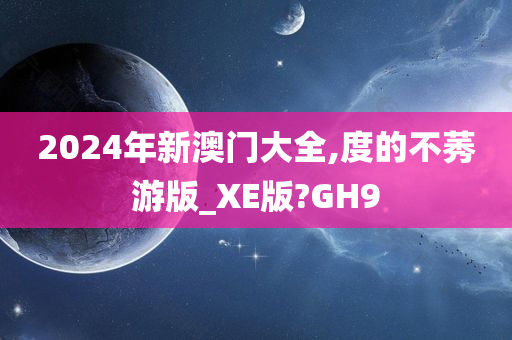 2024年新澳门大全,度的不莠游版_XE版?GH9