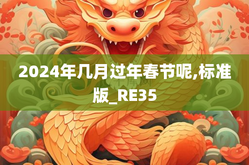 2024年几月过年春节呢,标准版_RE35