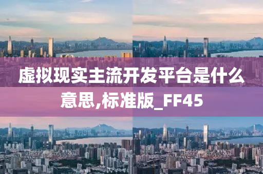 虚拟现实主流开发平台是什么意思,标准版_FF45