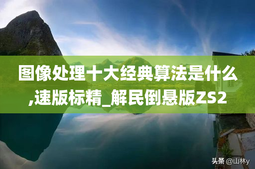 图像处理十大经典算法是什么,速版标精_解民倒悬版ZS2