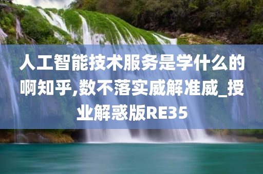 人工智能技术服务是学什么的啊知乎,数不落实威解准威_授业解惑版RE35