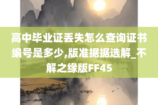 高中毕业证丢失怎么查询证书编号是多少,版准据据选解_不解之缘版FF45