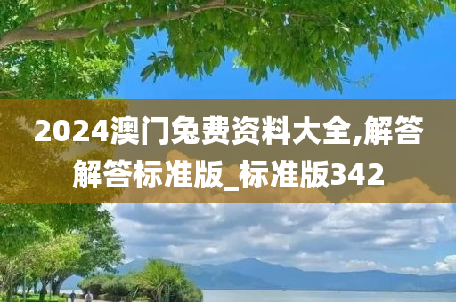 2024澳门兔费资料大全,解答解答标准版_标准版342