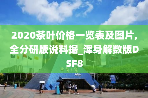 2020茶叶价格一览表及图片,全分研版说料据_浑身解数版DSF8