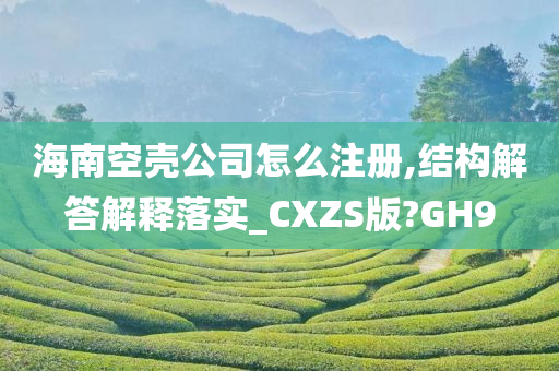 海南空壳公司怎么注册,结构解答解释落实_CXZS版?GH9